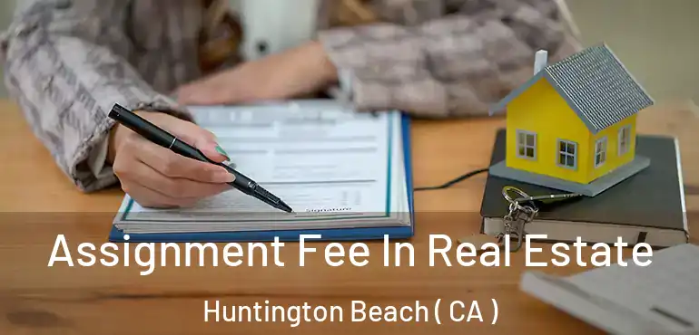  Assignment Fee In Real Estate Huntington Beach ( CA )