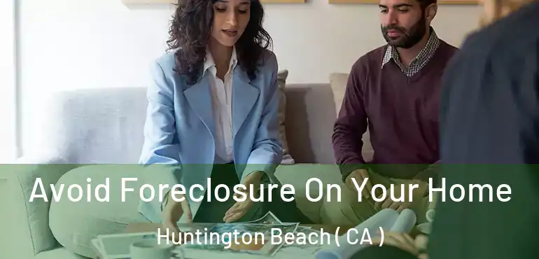  Avoid Foreclosure On Your Home Huntington Beach ( CA )