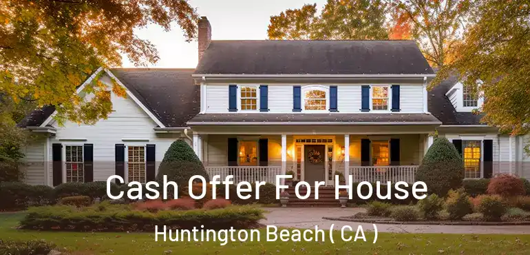 Cash Offer For House Huntington Beach ( CA )