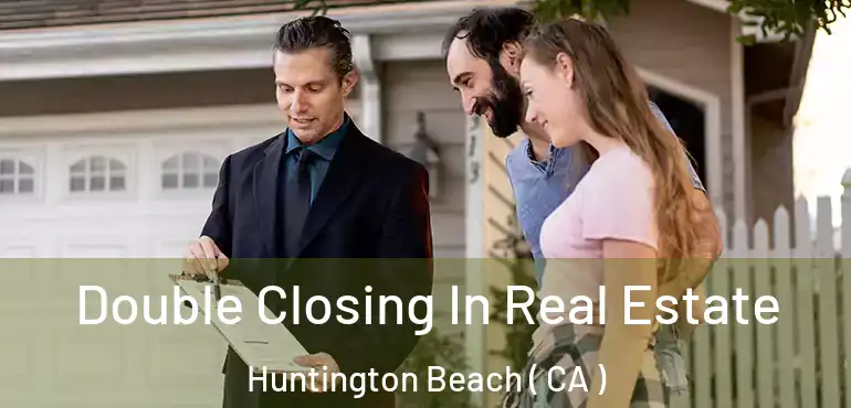  Double Closing In Real Estate Huntington Beach ( CA )