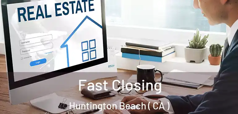  Fast Closing Huntington Beach ( CA )