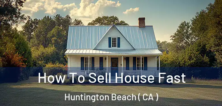  How To Sell House Fast Huntington Beach ( CA )