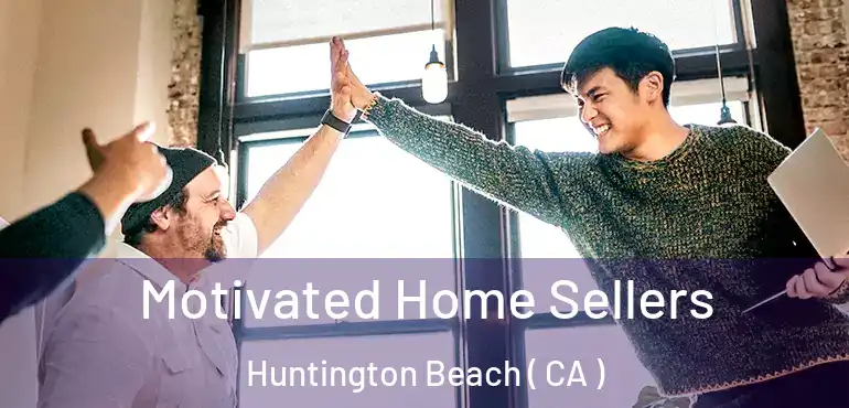  Motivated Home Sellers Huntington Beach ( CA )