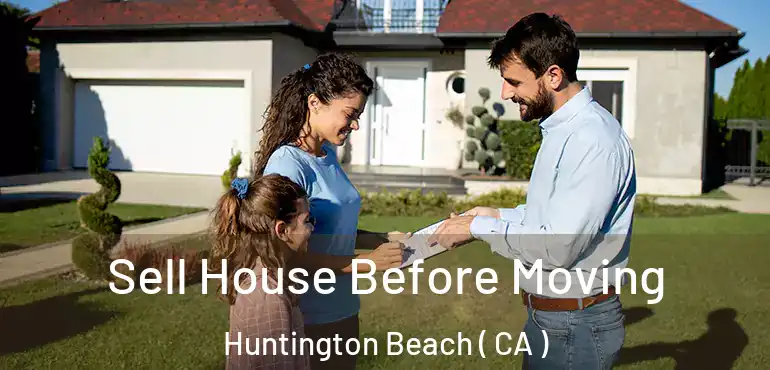  Sell House Before Moving Huntington Beach ( CA )