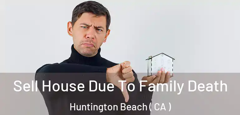  Sell House Due To Family Death Huntington Beach ( CA )