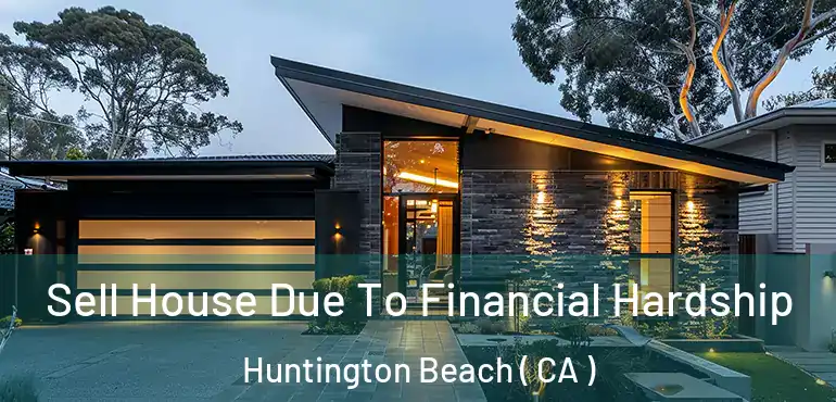  Sell House Due To Financial Hardship Huntington Beach ( CA )
