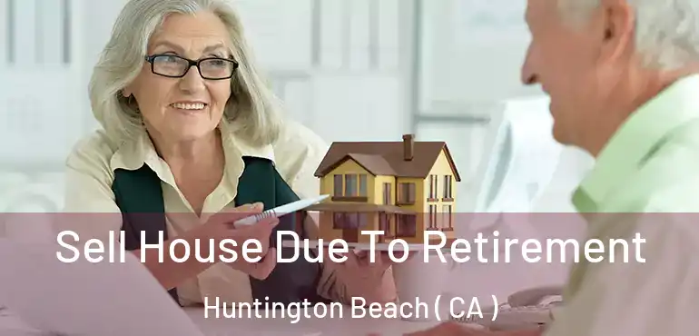  Sell House Due To Retirement Huntington Beach ( CA )