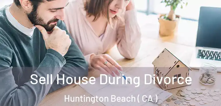  Sell House During Divorce Huntington Beach ( CA )