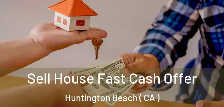  Sell House Fast Cash Offer Huntington Beach ( CA )