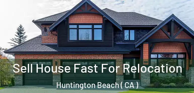  Sell House Fast For Relocation Huntington Beach ( CA )