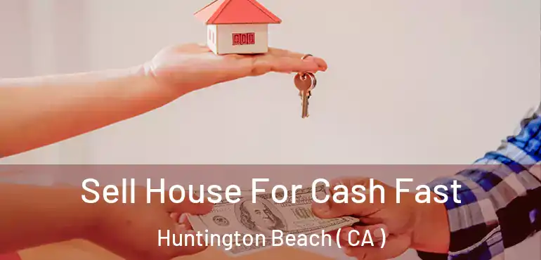  Sell House For Cash Fast Huntington Beach ( CA )