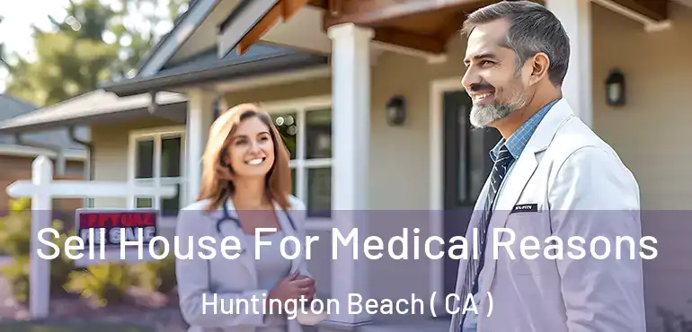  Sell House For Medical Reasons Huntington Beach ( CA )