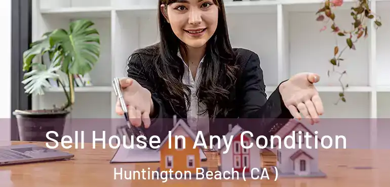  Sell House In Any Condition Huntington Beach ( CA )
