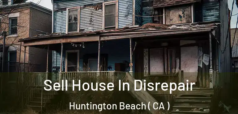 Sell House In Disrepair Huntington Beach ( CA )