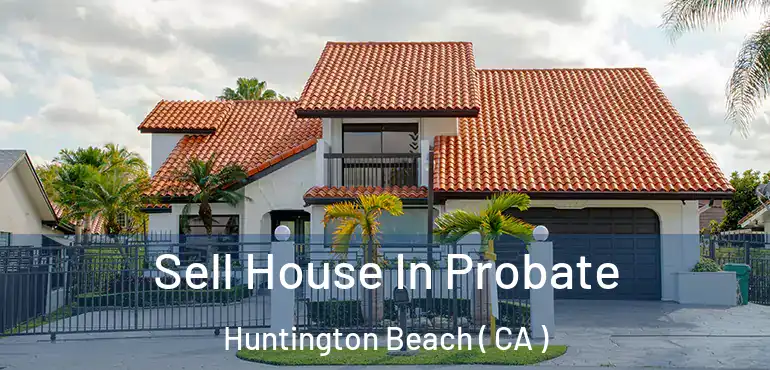  Sell House In Probate Huntington Beach ( CA )