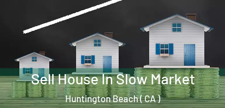  Sell House In Slow Market Huntington Beach ( CA )