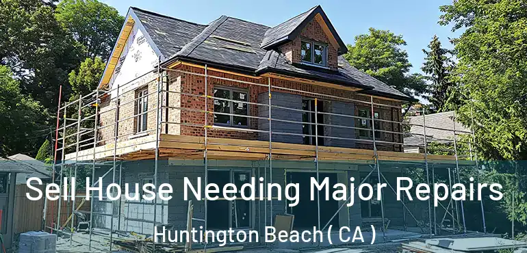  Sell House Needing Major Repairs Huntington Beach ( CA )