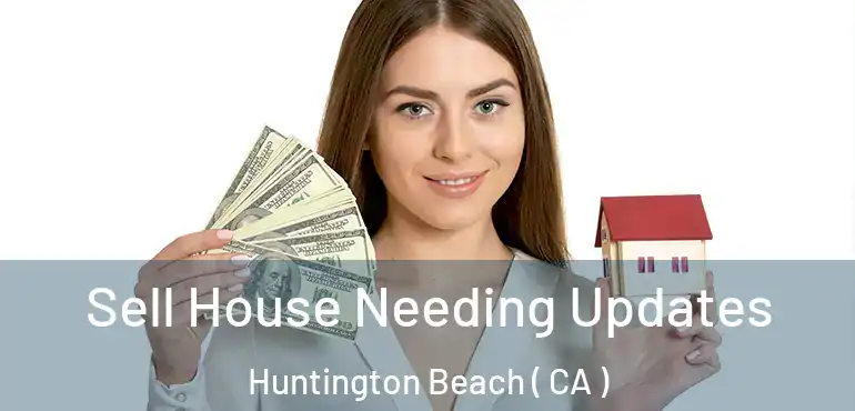  Sell House Needing Updates Huntington Beach ( CA )