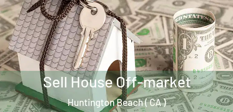  Sell House Off-market Huntington Beach ( CA )