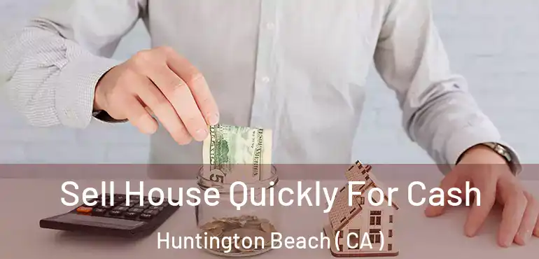  Sell House Quickly For Cash Huntington Beach ( CA )