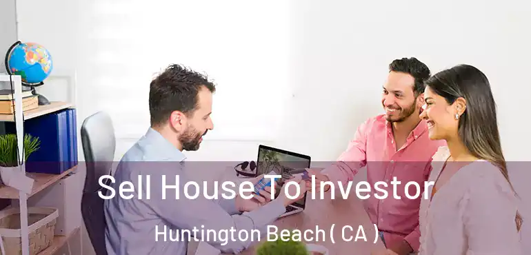  Sell House To Investor Huntington Beach ( CA )