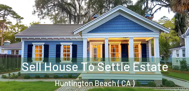  Sell House To Settle Estate Huntington Beach ( CA )