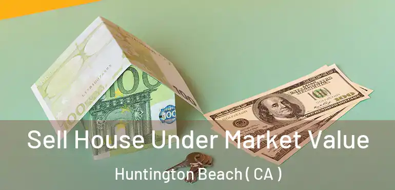  Sell House Under Market Value Huntington Beach ( CA )