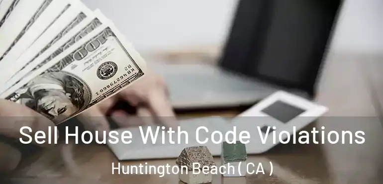  Sell House With Code Violations Huntington Beach ( CA )