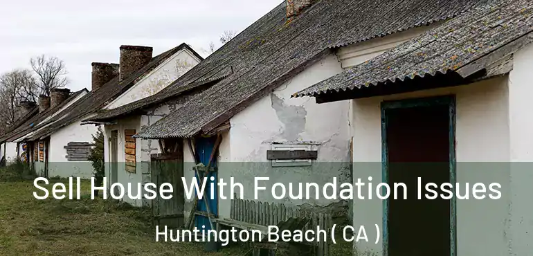  Sell House With Foundation Issues Huntington Beach ( CA )