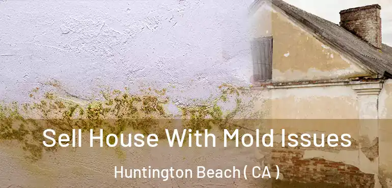  Sell House With Mold Issues Huntington Beach ( CA )