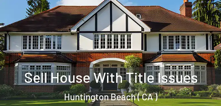  Sell House With Title Issues Huntington Beach ( CA )