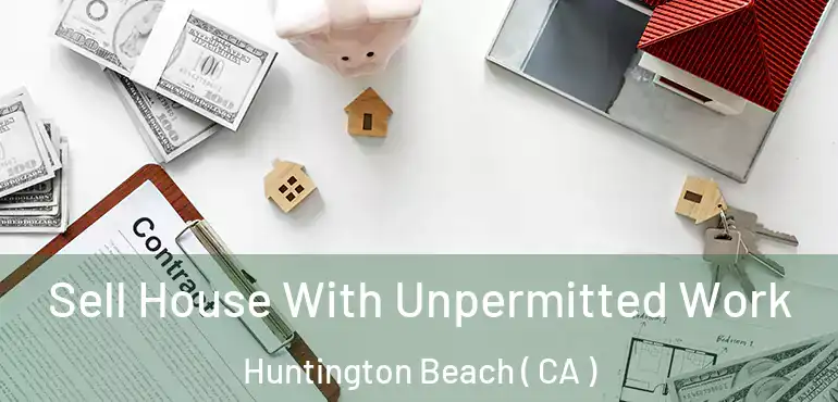  Sell House With Unpermitted Work Huntington Beach ( CA )