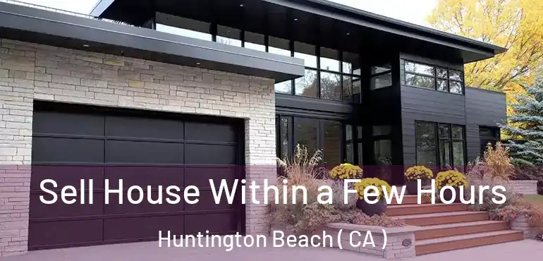  Sell House Within a Few Hours Huntington Beach ( CA )