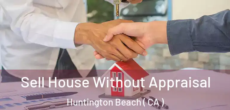  Sell House Without Appraisal Huntington Beach ( CA )