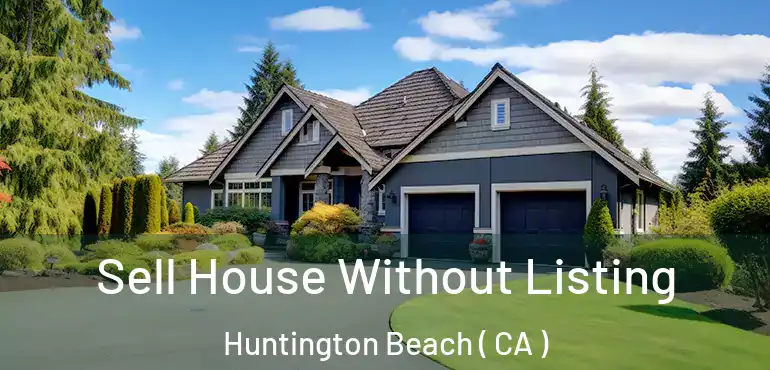  Sell House Without Listing Huntington Beach ( CA )