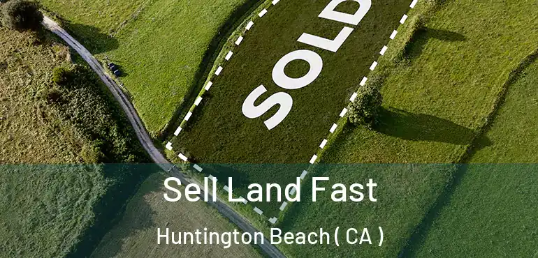  Sell Land Fast Huntington Beach ( CA )